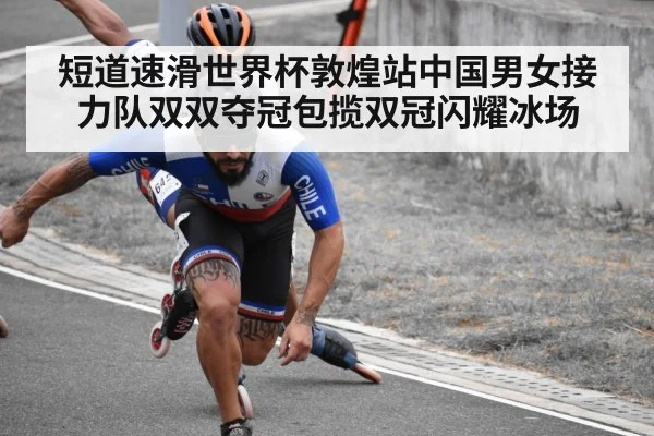 短道速滑世界杯敦煌站中国男女接力队双双夺冠包揽双冠闪耀冰场