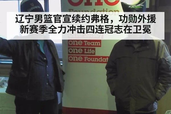 辽宁男篮官宣续约弗格,功勋外援新赛季全力冲击四连冠志在卫冕