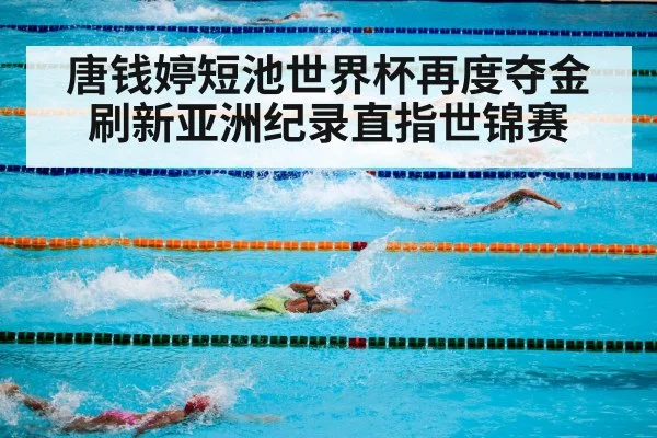唐钱婷短池世界杯再度夺金刷新亚洲纪录直指世锦赛